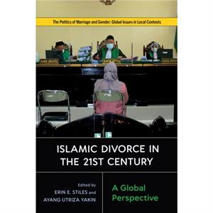 Islamic Divorce in the TwentyFirst Century by Erin E. StilesAyang Utriza YakinElisa GiunchiNathalie BernardMaugironFatima EssopFulera IssakaToureJeanMichel LandryDorothea Schulz