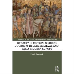 Dynasty in Motion Wedding Journeys in Late Medieval and Early Modern Europe by Patrik Pastrnak