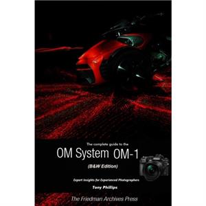 The Complete Guide to the OM System OM1 BW Edition by Tony Phillips