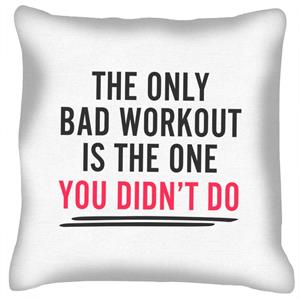 The Only Bad Workout Is The One You Didn't Do Cushion