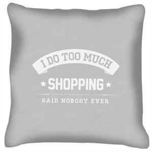 I Do Too Much Shopping Said Nobody Ever Cushion
