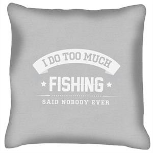 I Do Too Much Fishing Said Nobody Ever Cushion