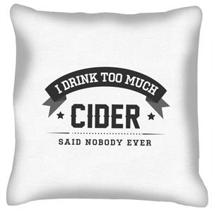 I Drink Too Much Cider Said Nobody Ever Cushion