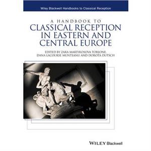 A Handbook to Classical Reception in Eastern and Central Europe by Edited by Zara Martirosova Torlone & Edited by Dana Lacourse Munteanu & Edited by Dorota Dutsch