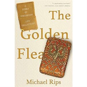 The Golden Flea  A Story of Obsession and Collecting by Michael Rips
