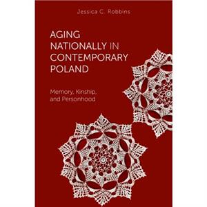 Aging Nationally in Contemporary Poland by Jessica C. Robbins