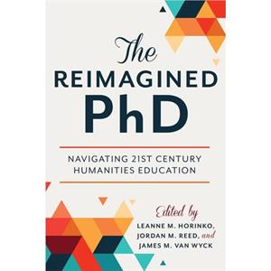 The Reimagined PhD by Foreword by Leonard Cassuto & Contributions by Leanne M Horinko & Contributions by Jordan M Reed & Contributions by James M Van Wyck & Contributions by Robert Townsend & Contribu