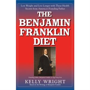 The Benjamin Franklin Diet by Kelly Wright