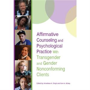 Affirmative Counseling and Psychological Practice With Transgender and Gender Nonconforming Clients by Lore M. Dickey Anneliese A. Singh