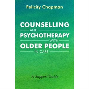 Counselling and Psychotherapy with Older People in Care by Felicity Chapman