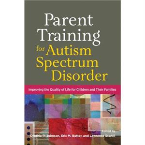 Parent Training for Autism Spectrum Disorder by Edited by Cynthia R Johnson & Edited by Eric M Butter & Edited by Lawrence Scahill