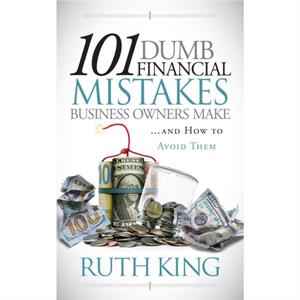 101 Dumb Financial Mistakes Business Owners Make and How to Avoid Them by Ruth King
