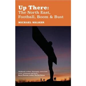 Up There The NorthEast Football Boom and Bust by Michael Walker