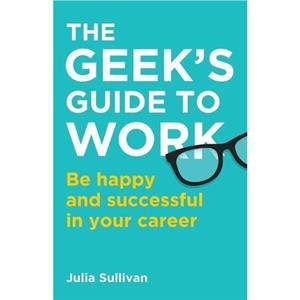 The Geeks Guide to Work by Julia Sullivan
