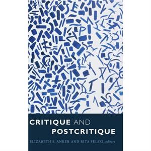 Critique and Postcritique by Rita Felski Elizabeth S. Anker