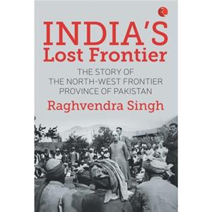 Indias Lost Frontiers by Raghvendra Singh