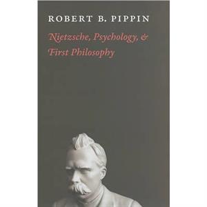 Nietzsche Psychology and First Philosophy by Robert B. Pippin