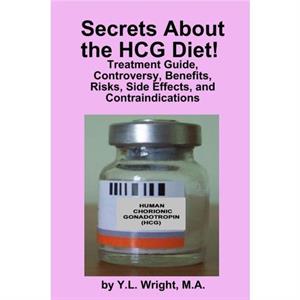 Secrets About the HCG Diet Treatment Guide Controversy Benefits Risks Side Effects and Contraindications by Y.L. Wright
