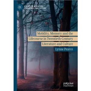 Mobility Memory and the Lifecourse in TwentiethCentury Literature and Culture by Lynne Pearce