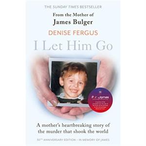 I Let Him Go The heartbreaking book from the mother of James Bulger updated for the 30th anniversary in memory of James by Denise Fergus
