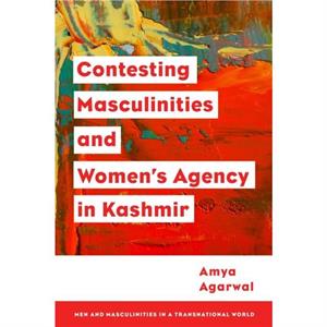 Contesting Masculinities and Womens Agency in Kashmir by Agarwal & Amya & Assistant Professor in Jesus and Mary College & University of Delhi & India
