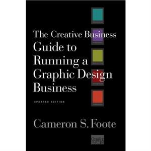 The Creative Business Guide to Running a Graphic Design Business by Cameron S. Foote