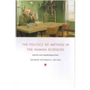 The Politics of Method in the Human Sciences by Edited by George Steinmetz