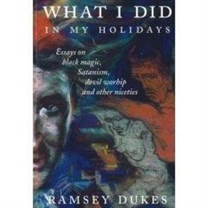 What I Did In My Holidays  Essays on Black Magic Satanism Devil Worship and Other Niceties by Ramsey Dukes