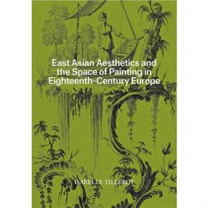 East Asian Aesthetics and the Space of Painting in EighteenthCentury Europe by Isabelle Tillerot