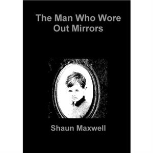 The Man Who Wore Out Mirrors by Shaun Maxwell