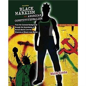 Black Marxism and American Constitutionalism From the Colonial Background through the Ascendancy of Barack Obama and the Dilemma of Black Lives Matter by Malik Simba