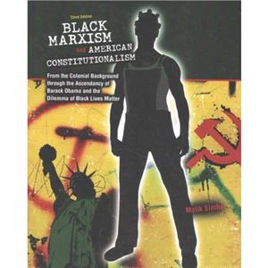 Black Marxism and American Constitutionalism An Interpretive History from the Colonial Background to the Ascendancy of Barack Obama by Malik Simba