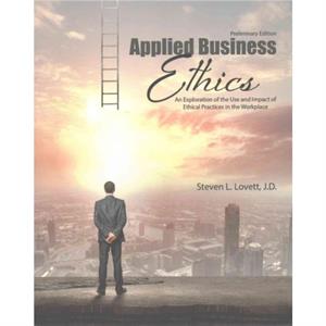 Applied Business Ethics An Exploration of the Use and Impact of Ethical Practices in the Workplace by Steven Lovett