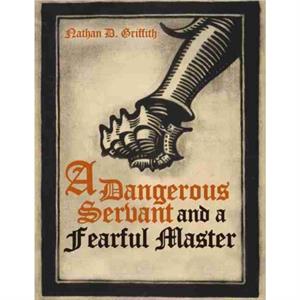 A Dangerous Servant and a Fearful Master by Nathan Griffith