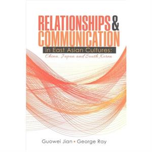 Relationships AND Communication in East Asian Cultures China Japan and South Korea by George Ray