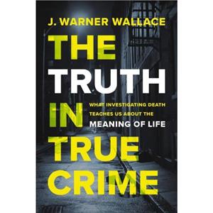 The Truth in True Crime by J. Warner Wallace