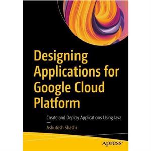 Designing Applications for Google Cloud Platform by Ashutosh Shashi