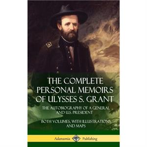 The Complete Personal Memoirs of Ulysses S. Grant by Ulysses S Grant