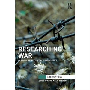 Researching War by Edited by Annick T R Wibben