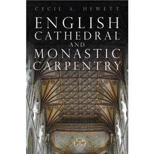 English Cathedral and Monastic Carpentry by Cecil A. Hewett