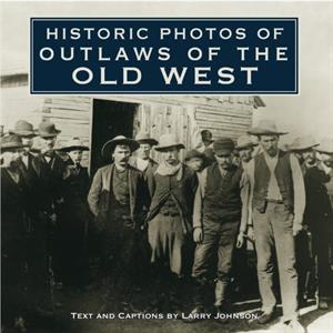 Historic Photos of Outlaws of the Old West by Text by Larry Johnson