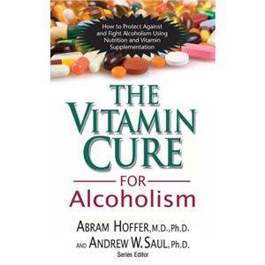 The Vitamin Cure for Alcoholism by Saul & Andrew W & Ph.D.