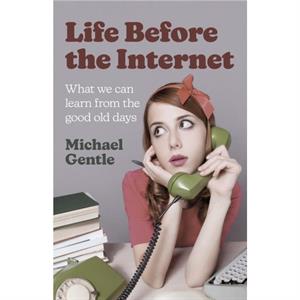 Life Before the Internet  What we can learn from the good old days by Michael Gentle