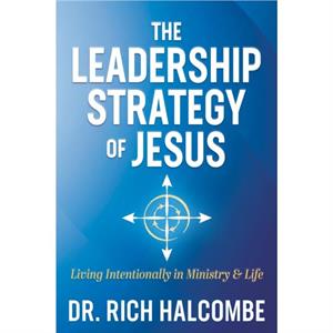 The Leadership Strategy of Jesus by Dr. Rich Halcombe