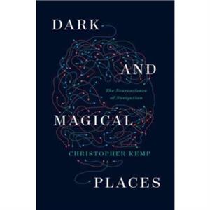 Dark and Magical Places  The Neuroscience of Navigation by Christopher Kemp