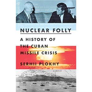 Nuclear Folly  A History of the Cuban Missile Crisis by Serhii Plokhy