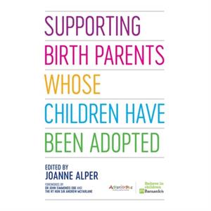 Supporting Birth Parents Whose Children Have Been Adopted by Foreword by Sir Andrew McFarlane & Foreword by John OBE & Edited by Joanne Alper