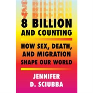 8 Billion and Counting  How Sex Death and Migration Shape Our World by Jennifer D Sciubba