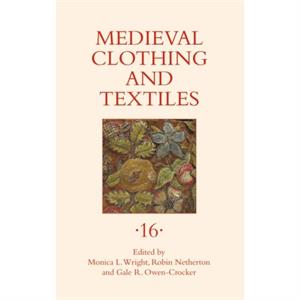 Medieval Clothing and Textiles 16 by Edited by Monica L Wright & Edited by Robin Netherton & Edited by Gale R Owen Crocker