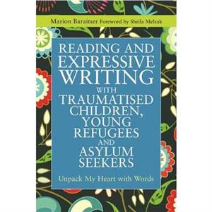 Reading and Expressive Writing with Traumatised Children Young Refugees and Asylum Seekers by Marion Baraitser